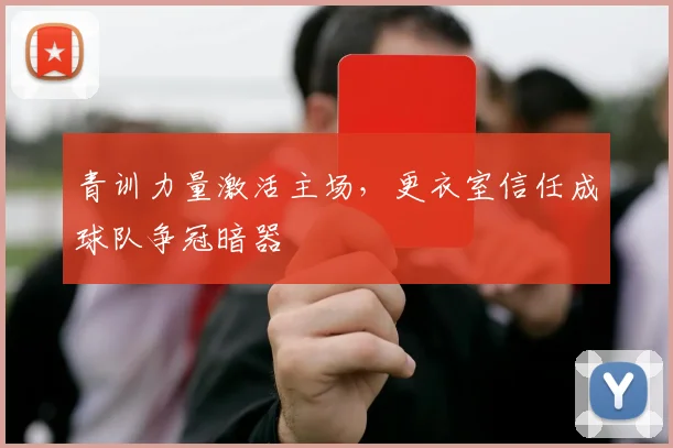 青训力量激活主场，更衣室信任成球队争冠暗器