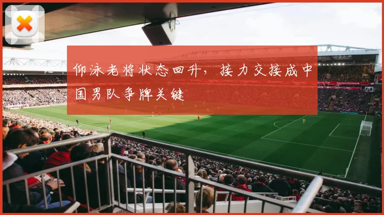 仰泳老将状态回升，接力交接成中国男队争牌关键