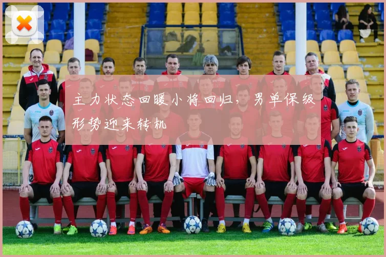 主力状态回暖小将回归，男单保级形势迎来转机