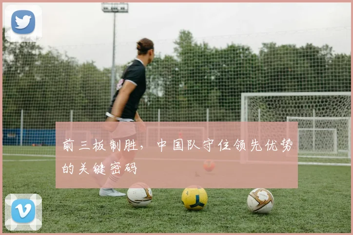 前三板制胜，中国队守住领先优势的关键密码