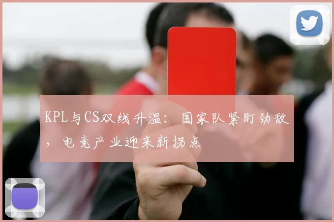 KPL与CS双线升温：国家队紧盯劲敌，电竞产业迎来新拐点