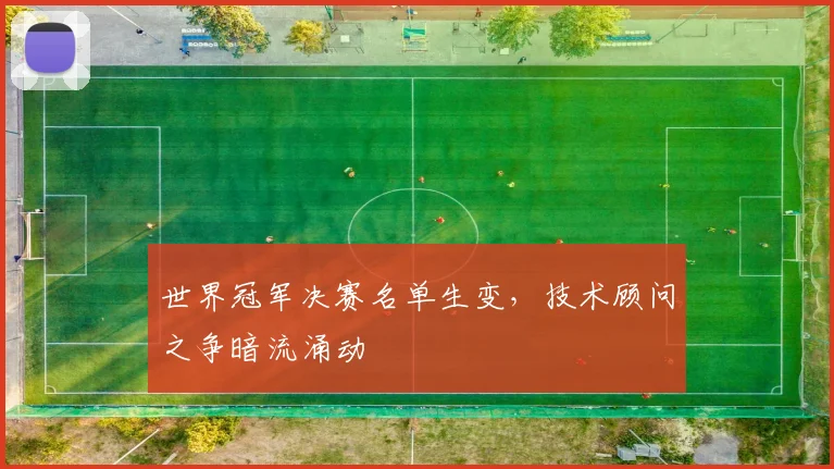 世界冠军决赛名单生变，技术顾问之争暗流涌动