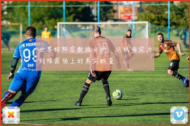 世界杯阵容数据分析：从纸面实力到绿茵场上的真实较量