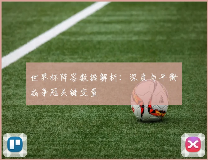 世界杯阵容数据解析：深度与平衡成争冠关键变量