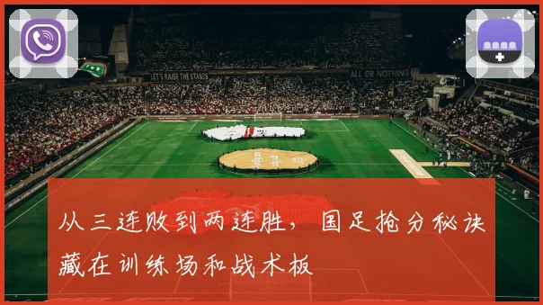从三连败到两连胜，国足抢分秘诀藏在训练场和战术板
