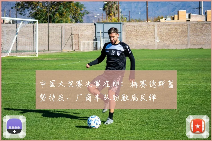 中国大奖赛决赛在即：梅赛德斯蓄势待发，厂商车队盼触底反弹