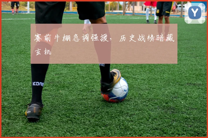 赛前牛棚急调强援，历史战绩暗藏玄机