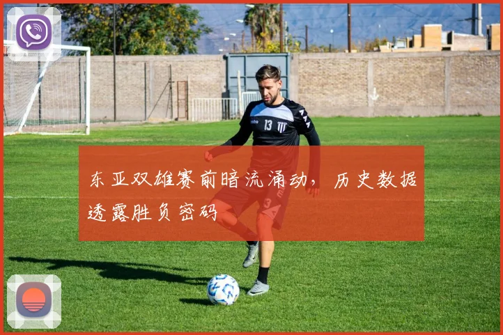 东亚双雄赛前暗流涌动，历史数据透露胜负密码