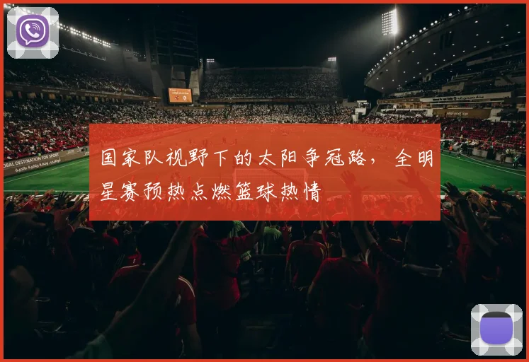 国家队视野下的太阳争冠路，全明星赛预热点燃篮球热情